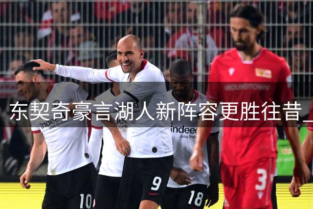 东契奇豪言湖人新阵容更胜往昔 单核时代或迎夺冠良机