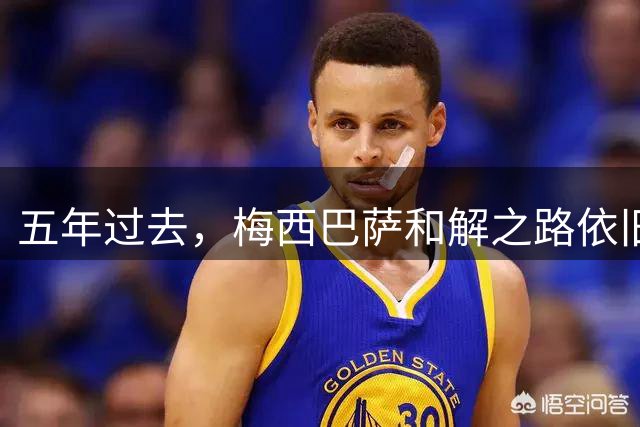五年过去，梅西巴萨和解之路依旧漫长