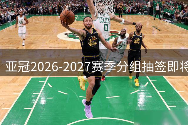 亚冠2026-2027赛季分组抽签即将启动 亚洲足坛迎来新周期