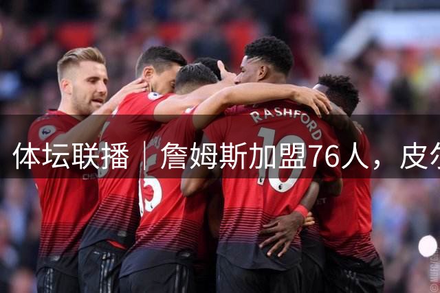 体坛联播｜詹姆斯加盟76人，皮尔洛执教意大利国家队
