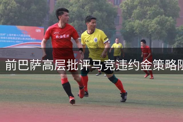 前巴萨高层批评马竞违约金策略阻碍球员转会