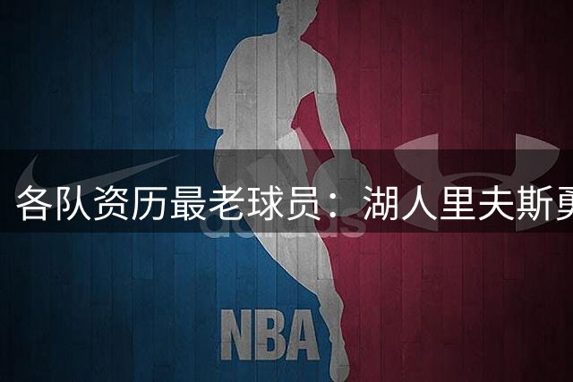 各队资历最老球员：湖人里夫斯勇士库里，火箭尼克斯皆有黑马上榜