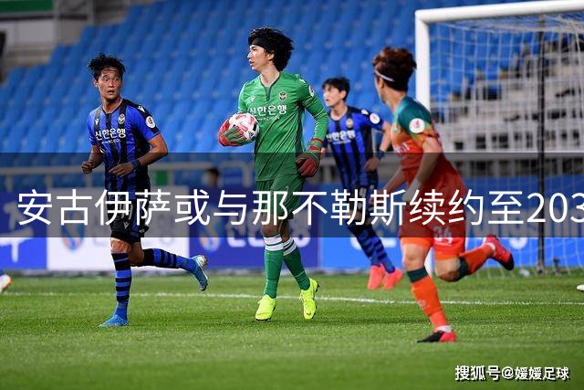 安古伊萨或与那不勒斯续约至2030年