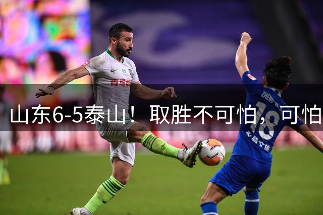 山东6-5泰山！取胜不可怕，可怕的是于金永赛后一番话，字字扎心