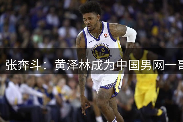 张奔斗：黄泽林成为中国男网一哥