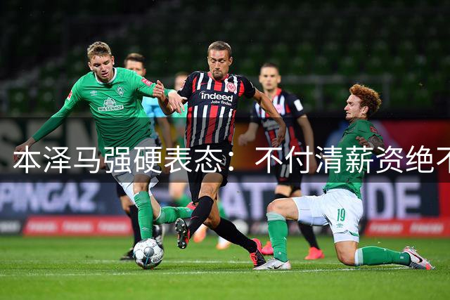 本泽马强硬表态：不付清薪资绝不离开利雅得新月