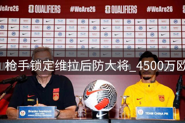 枪手锁定维拉后防大将 4500万欧元交易接近达成
