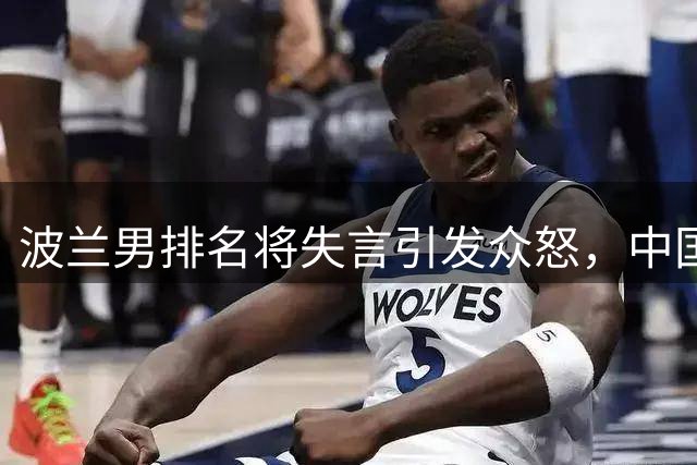 波兰男排名将失言引发众怒，中国城市形象遭误解受关注