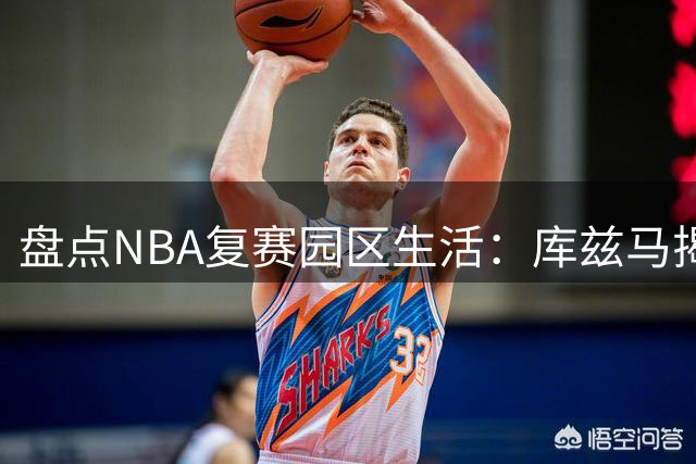 盘点NBA复赛园区生活：库兹马揭秘夺冠背后的心态密码