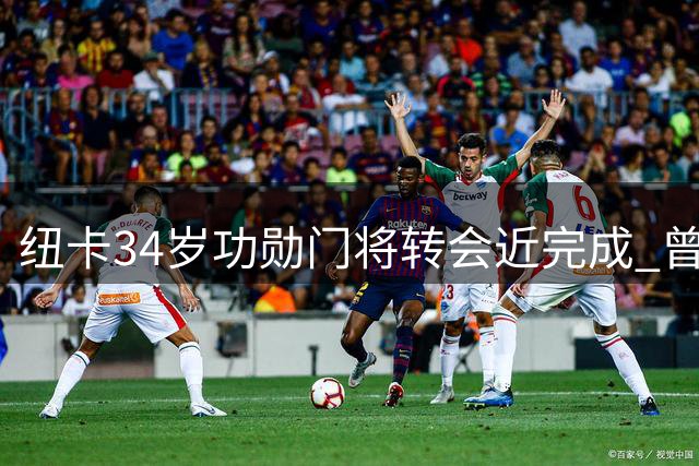 纽卡34岁功勋门将转会近完成 曾助重返欧冠今遭新帅弃用