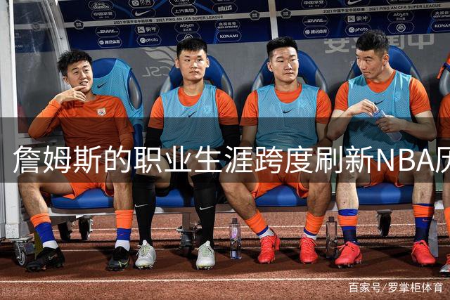 詹姆斯的职业生涯跨度刷新NBA历史纪录