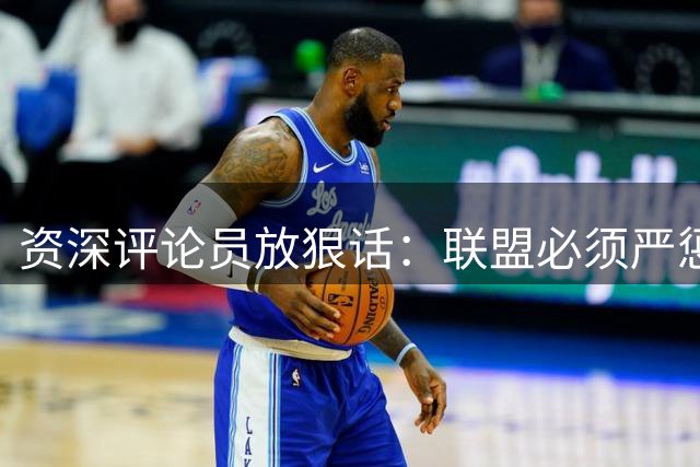 资深评论员放狠话：联盟必须严惩伦纳德赞助门 快船或遭重创