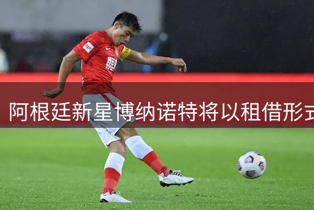 阿根廷新星博纳诺特将以租借形式加盟西甲埃尔切
