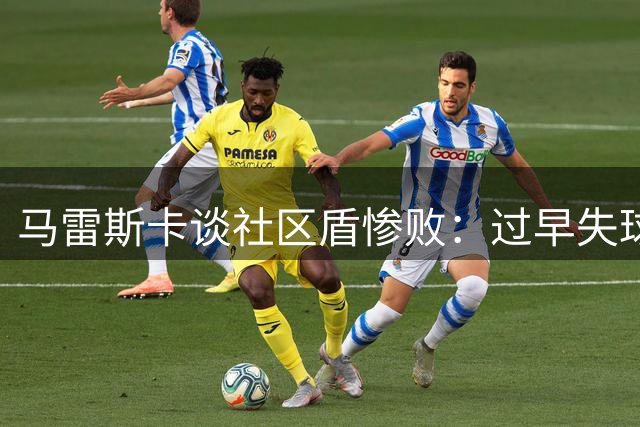 马雷斯卡谈社区盾惨败：过早失球致全局被动
