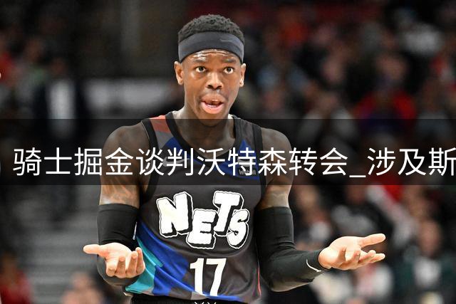 骑士掘金谈判沃特森转会 涉及斯特鲁斯加选秀权