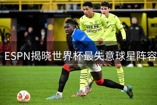 ESPN揭晓世界杯最失意球星阵容，C罗意外躲过"黑榜