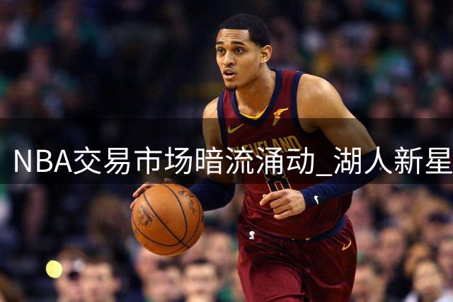 NBA交易市场暗流涌动 湖人新星布朗尼成潜在筹码